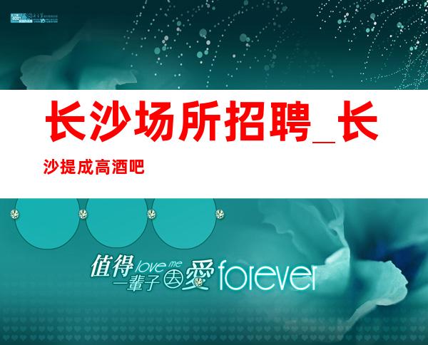 长沙场所招聘_长沙提成高酒吧自信是魅力
