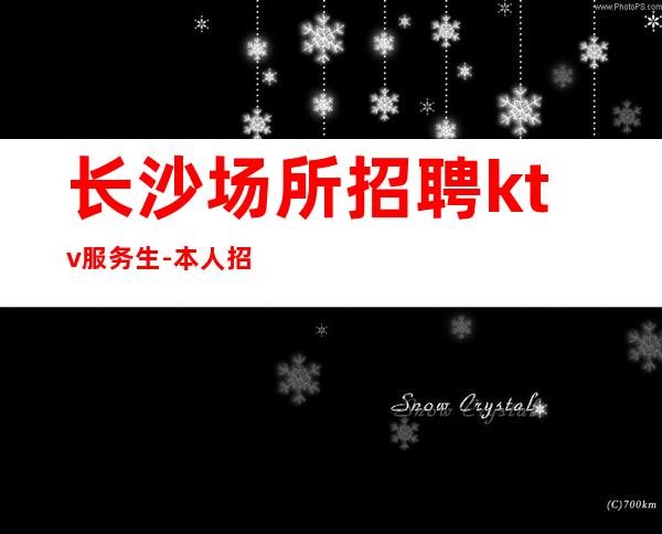 长沙场所招聘ktv服务生-本人招聘亲自带
