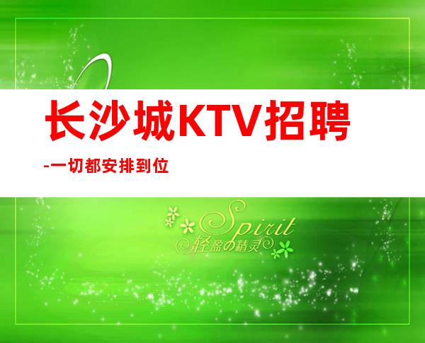 长沙城KTV招聘-一切都安排到位