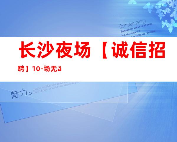 长沙夜场【诚信招聘】10-场 无任务