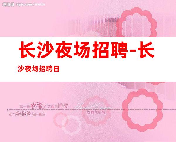 长沙夜场招聘-长沙夜场招聘日拿