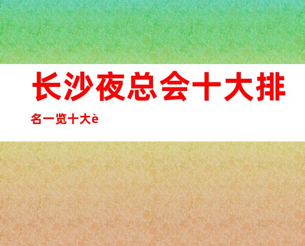 长沙夜总会十大排名一览十大豪华KTV档次消费推荐