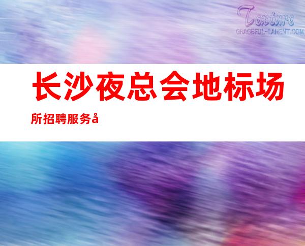 长沙夜总会地标场所招聘服务员-无业绩要求