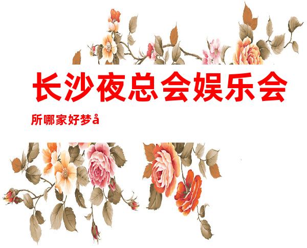 长沙夜总会娱乐会所哪家好梦回大唐KTV夜晚就来这
