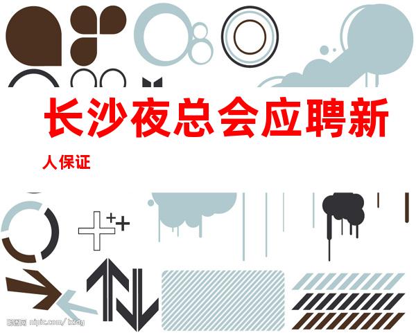 长沙夜总会/应聘新人保证