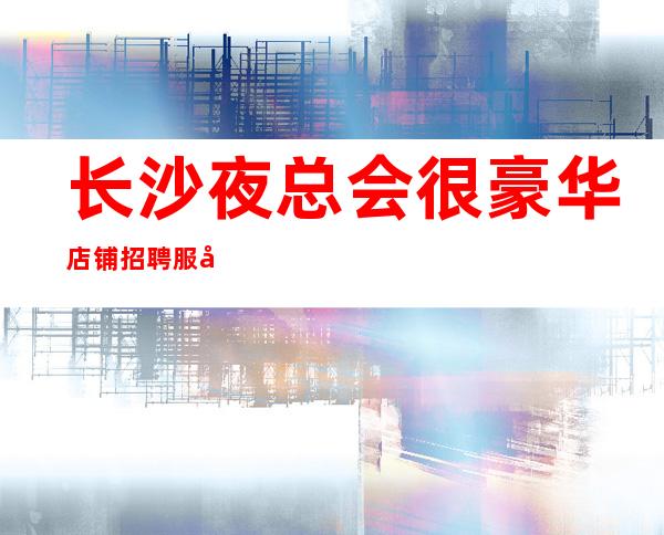 长沙夜总会很豪华店铺招聘服务员夜总会