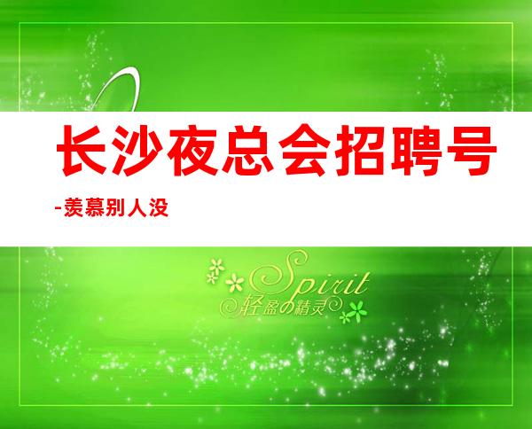 长沙夜总会招聘号-羡慕别人没有用