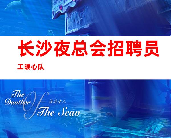 长沙夜总会招聘员工暖心队