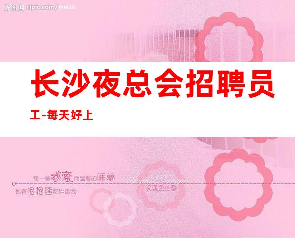 长沙夜总会招聘员工-每天好上班12起