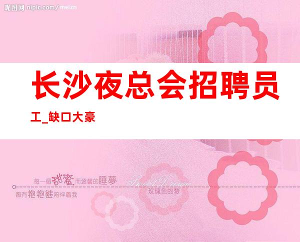 长沙夜总会招聘员工_缺口大豪华经理直招