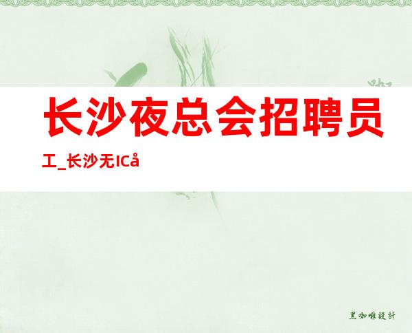 长沙夜总会招聘员工_长沙无IC夜总会重要照亮你未来路