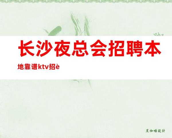 长沙夜总会招聘本地靠谱ktv招聘信息占用您2分钟看一下