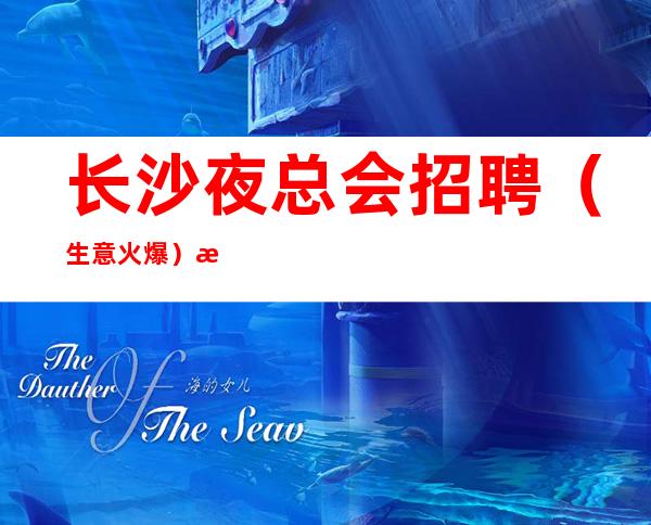 长沙夜总会招聘(生意火爆)每天开启捡式
