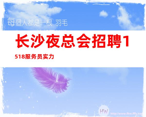 长沙夜总会招聘15/18服务员实力团队无费用