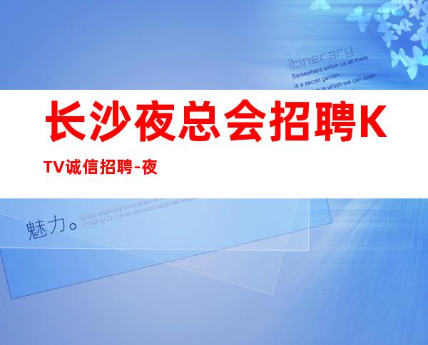 长沙夜总会招聘KTV诚信招聘-夜总会每天在做什么该怎么赚
