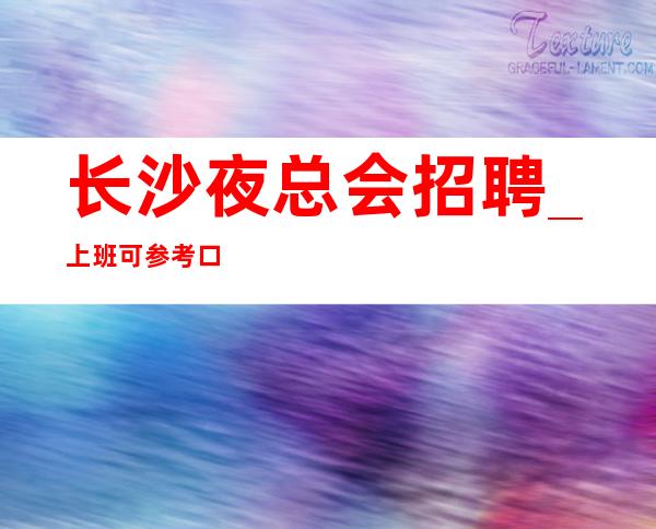 长沙夜总会招聘_上班可参考口碑好KTV推门即上