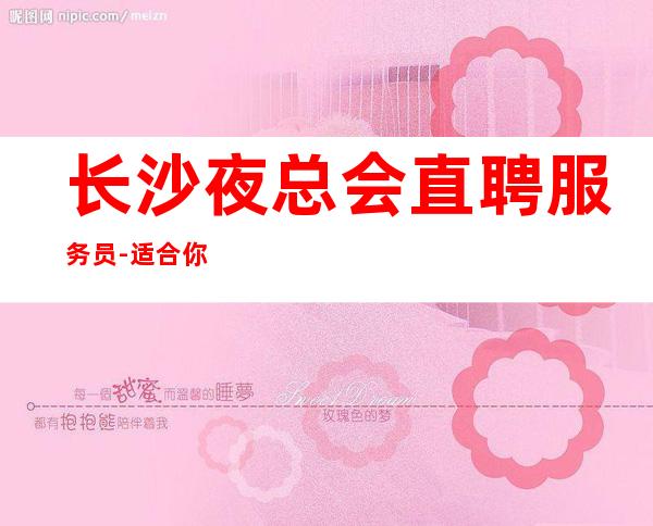 长沙夜总会直聘服务员-适合你才