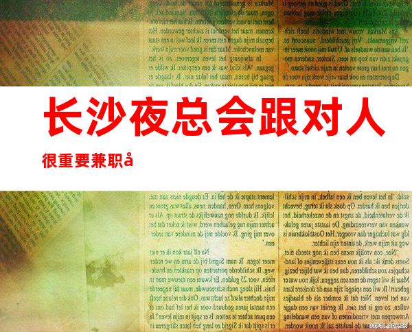 长沙夜总会跟对人很重要兼职当天上班