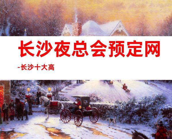 长沙夜总会预定网-长沙十大高档夜总会包厢预订