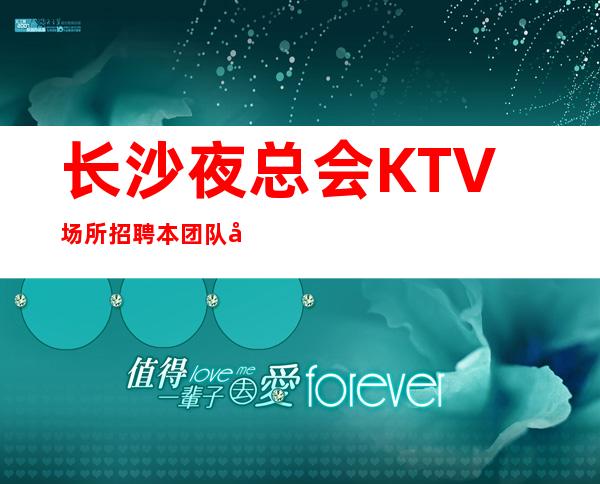 长沙夜总会KTV场所招聘本团队带房你懂的