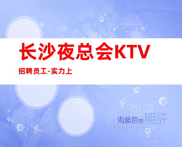 长沙夜总会KTV招聘员工-实力上班