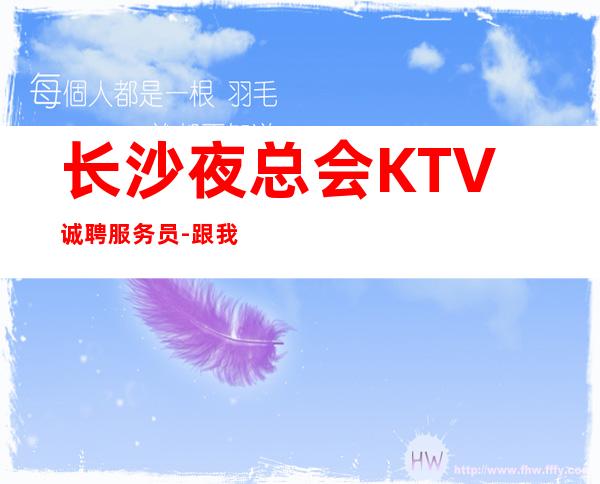 长沙夜总会KTV诚聘服务员-跟我上班努力就能赚