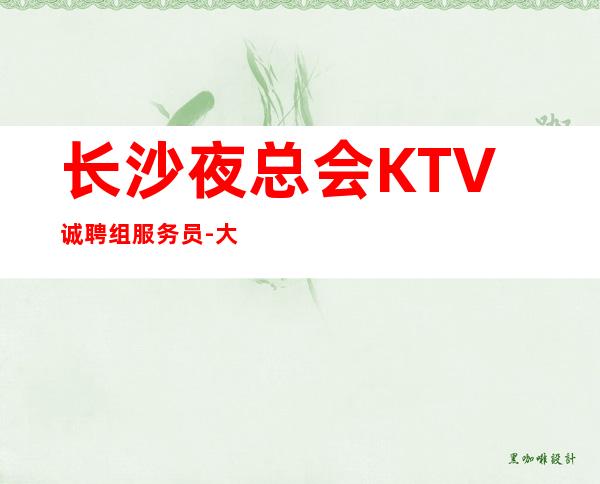 长沙夜总会KTV诚聘组服务员-大方客多