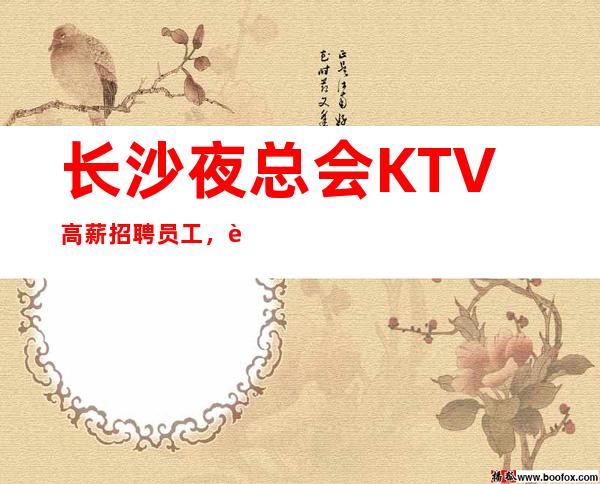 长沙夜总会KTV高薪招聘员工,薪资高,无竞争团队和谐,赚钱无压力,