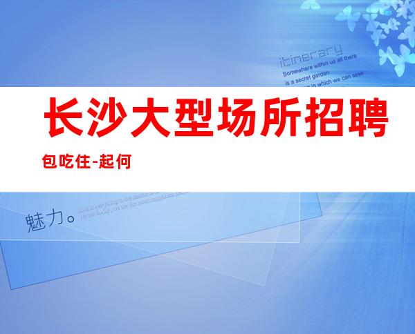 长沙大型场所招聘包吃住-起何以解忧唯有暴富