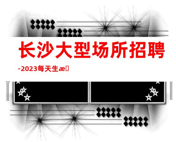 长沙大型场所招聘-2023每天生意很好的ktv