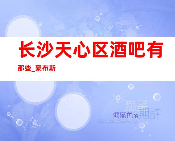 长沙天心区酒吧有那些_豪布斯卡酒吧人气及消费