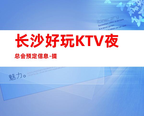 长沙好玩KTV夜总会预定信息- 提前赠送酒水.小吃