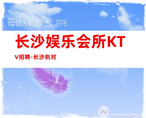 长沙娱乐会所KTV招聘-长沙别对生活失去信心
