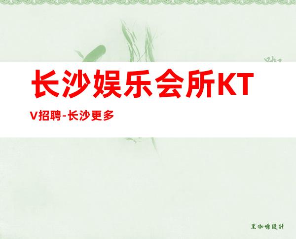 长沙娱乐会所KTV招聘-长沙更多高薪每天有