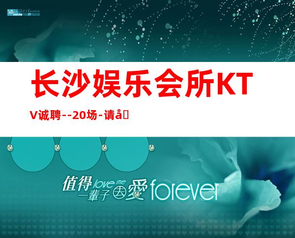 长沙娱乐会所KTV诚聘--20场-请加入我们团队