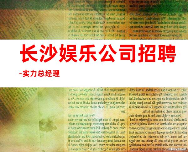 长沙娱乐公司招聘-实力总经理直招快速创造财富