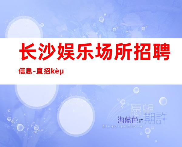 长沙娱乐场所招聘信息-直招.k起服务员急缺急招