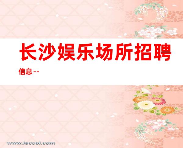 长沙娱乐场所招聘信息--