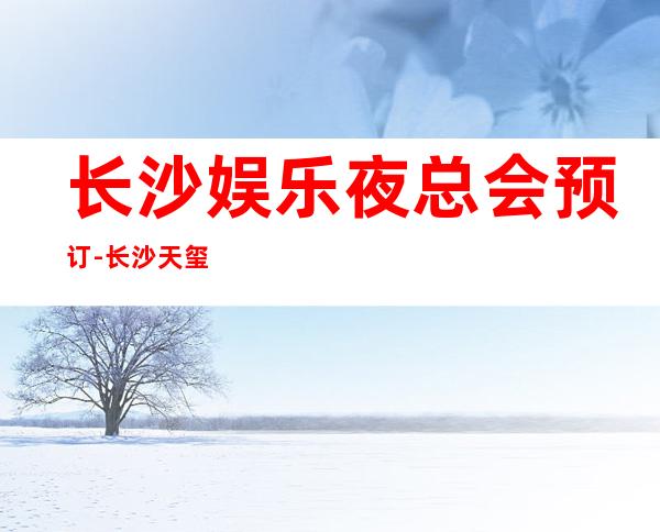 长沙娱乐夜总会预订-长沙天玺酒店KTV消费价格怎么样?