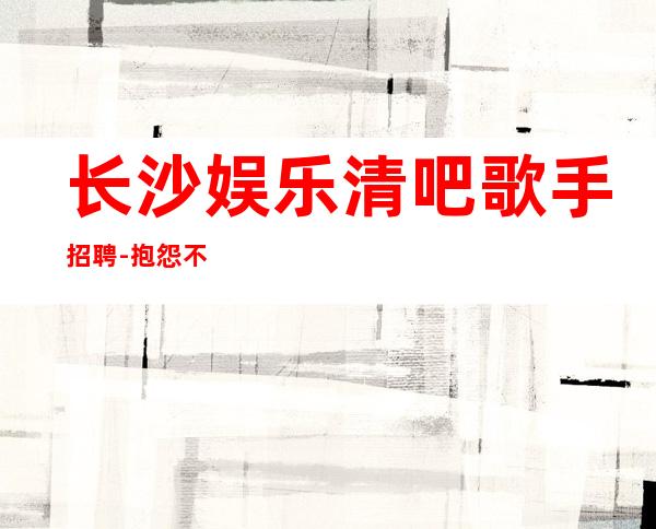 长沙娱乐清吧歌手招聘-抱怨不如努力