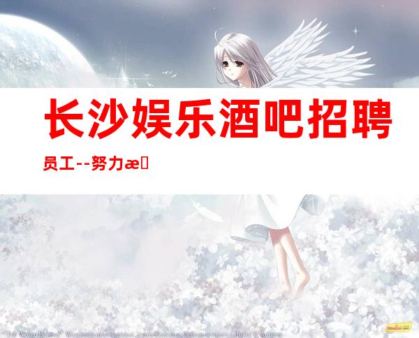 长沙娱乐酒吧招聘员工--努力来面对现实