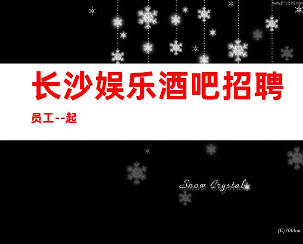 长沙娱乐酒吧招聘员工--起