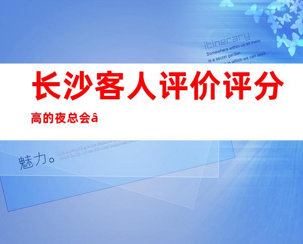长沙客人评价评分高的夜总会“长沙温德姆至尊豪延夜总会”