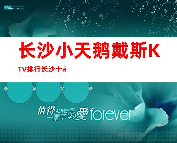 长沙小天鹅戴斯KTV排行长沙十大夜总会前五名