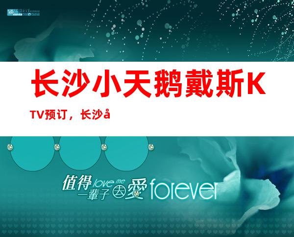 长沙小天鹅戴斯KTV预订,长沙很有名气的夜总会