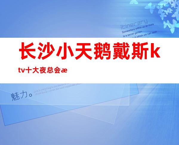 长沙小天鹅戴斯ktv十大夜总会排名里的ktv,人气和颜子都高