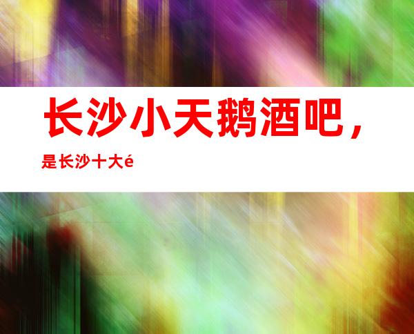 长沙小天鹅酒吧,是长沙十大酒吧榜上有名_重复