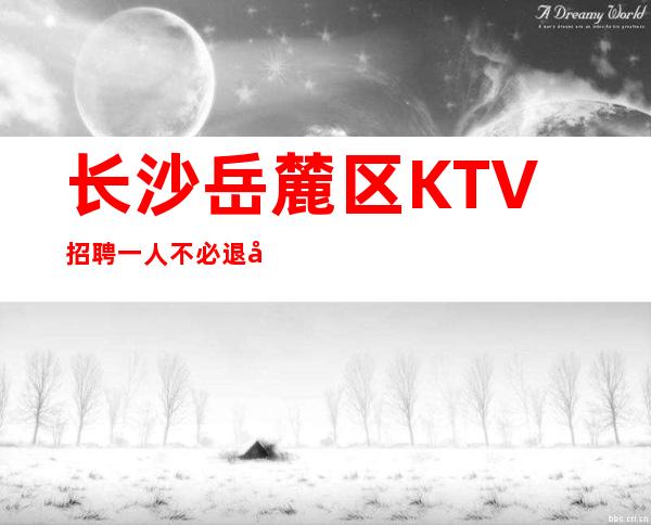 长沙岳麓区KTV招聘一人不必退尽，退尽则路艰