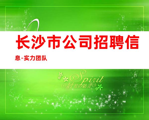 长沙市公司招聘信息-实力团队带飞