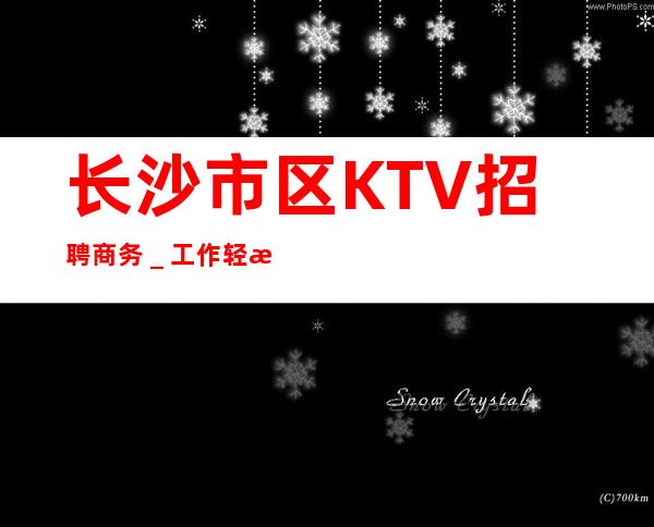 长沙市区KTV招聘商务_工作轻松穿自己衣服即可